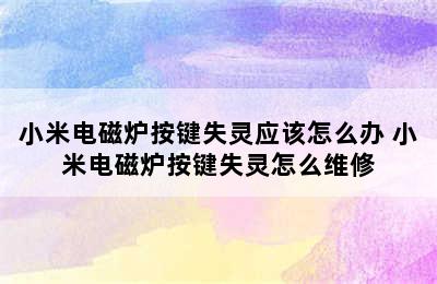 小米电磁炉按键失灵应该怎么办 小米电磁炉按键失灵怎么维修